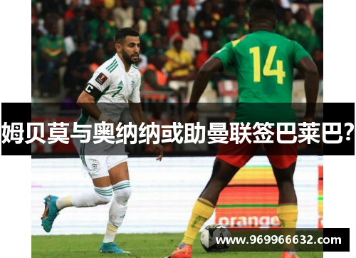 姆贝莫与奥纳纳或助曼联签巴莱巴？