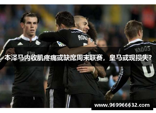 本泽马内收肌疼痛或缺席周末联赛，皇马或现损失？
